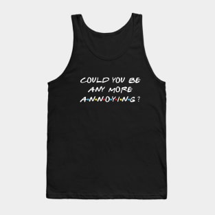 Could you be anymore annoying? Tank Top